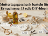 Muttertagsgeschenk basteln für Erwachsene: 15 edle DIY-Ideen
